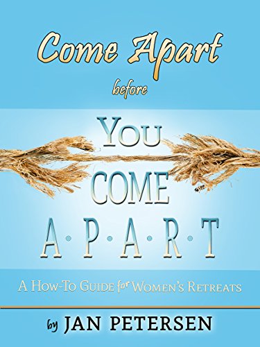 Come Apart before You Come A-p-a-r-t: A How-To Guide for Women's Retreats by Jan Petersen