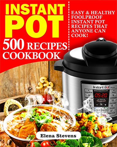 Instant Pot 500 Recipes Cookbook: Easy & Healthy Foolproof Instant Pot Recipes That Anyone Can Cook by Elena Stevens