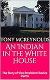 An Indian in the White House: The Story of Vice President Charles Curtis by Tony McReynolds