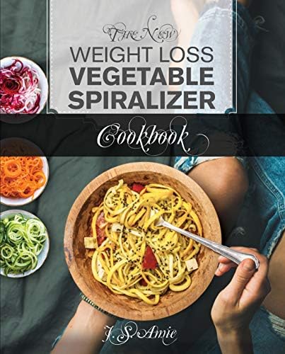 The New Weight Loss Vegetable Spiralizer Cookbook: 101 Tasty Spiralizer Recipes For Your Vegetable Slicer & Zoodle Maker (zoodler, spiraler, spiral slicer Book 2)
