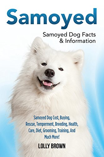 Samoyed: Samoyed Dog Cost, Buying, Rescue, Temperament, Breeding, Health, Care, Diet, Grooming, Trai by Lolly Brown