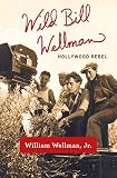 Wild Bill Wellman: Hollywood Rebel by William Wellman Jr.