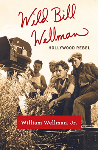 Wild Bill Wellman: Hollywood Rebel by William Wellman Jr.