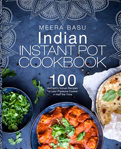 Indian Instant Pot Cookbook: 100 Authentic Indian Recipes for your Pressure Cooker in Half the Time