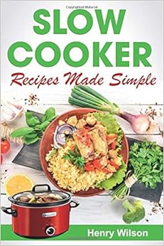 Slow Cooker Recipes Made Simple: Healthy and Easy Crock Pot Cooking. (Slow cooker Recipes for Pot Roast, Pork Chops, Pork Roast, Roast Beef, Chili, Chicken), by Henry Wilson Slow Cooker Recipes Made Simple: Healthy and Easy Crock Pot Cooking. (Slow cooker Recipes for Pot Roast, Pork Chops, Pork Roast, Roast Beef, Chili, Chicken), by Henry Wilson