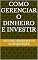 Livro Como Gerenciar o Dinheiro e Investir