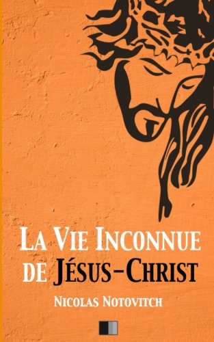 La vie inconnue de Jésus-Christ (French Edition) by Nicolas Notovitch