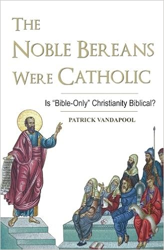 The Noble Bereans Were Catholic: Is "Bible-Only" Christianity Biblical?:  Vandapool, Patrick: 9781515036555: Amazon.com: Books