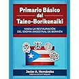 Primario Básico del Taíno-Borikenaíki: Hacia la restauración del idioma ancestral de Borikén (Spanish Edition)