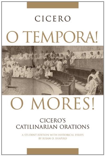 O Tempora! O Mores!: Cicero's Catilinarian Orations, A Student Edition With Historical Essays