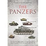 The Panzers: The History and Legacy of Nazi Germany’s Most Famous Tanks during World War II