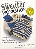 The Sweater Workshop: Knit Creative, Seam-Free Sweaters on your Own with any Yarn by Jacqueline Fee