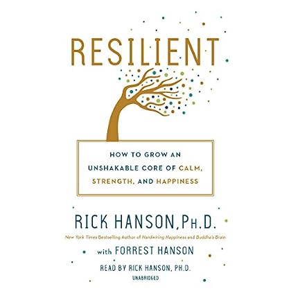 Resilient: How to Grow an Unshakable Core of Calm, Strength, and Happiness Resilient: How to Grow an Unshakable Core of Calm, Strength, and Happiness