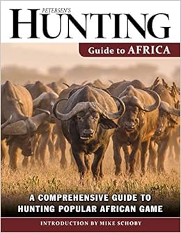 Petersen's Hunting Guide to Africa: A Comprehensive Guide to Hunting Popular African Game Petersen's Hunting Guide to Africa: A Comprehensive Guide to Hunting Popular African Game