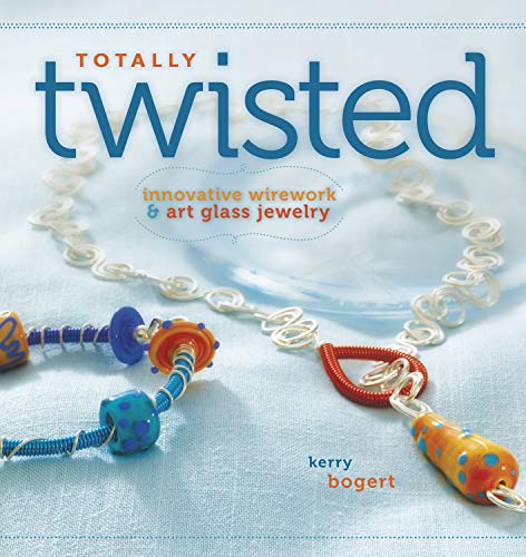 Totally Twisted: Innovative Wirework + Art Glass Jewelry by Kerry Bogert