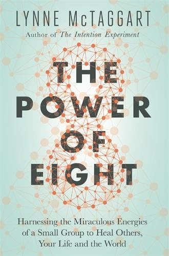 The Power of Eight: Harnessing the Miraculous Energies of a Small Group to Heal Others, Your Life and the World