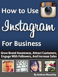 How to Use Instagram For Business: An Instagram Marketing Guide - Grow Brand Awareness, Attract Customers, Engage With Followers, And Increase Sales