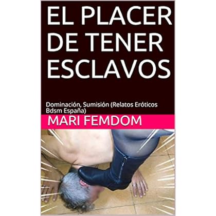 EL PLACER DE TENER ESCLAVOS: Dominación, Sumisión (Relatos Eróticos Bdsm España)