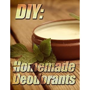 DIY: Homemade Deodorants (Deodorant making Book 1)