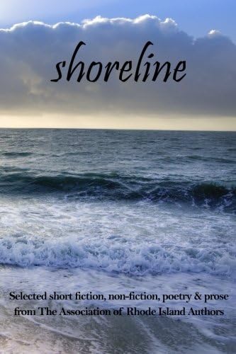 Shoreline: selected short fiction, non-fiction, poetry &amp; prose from The Association of Rhode Island Authors