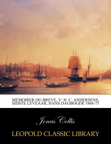 Memoirer og breve, V: H. C. Andersens, sidste leveaar, hans dagboger 1868-75 (Danish Edition) by Jonas Collis