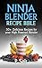 Ninja Blender Recipe Bible: 50+ Delicious Recipes for your High Powered Blender (Ninja Recipes, Ninja Recipe Book, Green Smoothies, Weight Loss Smoothies, ... Protein Shake Diet, Green Smoothie)