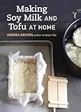 Making Soy Milk and Tofu at Home: The Asian Tofu Guide to Block Tofu, Silken Tofu, Pressed Tofu, Yub by