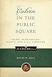 Calvin in the Public Square: Liberal Democracies, Rights, and Civil Liberties (Calvin 500) by David W. Hall