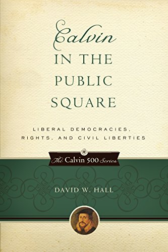 Calvin in the Public Square: Liberal Democracies, Rights, and Civil Liberties (Calvin 500) by David W. Hall