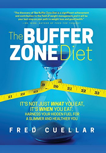 The Buffer Zone Diet: It's Not Just What You Eat, It's When You Eat. Harness Your Hidden Fuel for a by Fred Cuellar