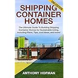 Shipping Container Homes: The Ultimate Guide to Building Shipping Container Homes for Sustainable Living, including Plans, Tips, cool ideas, and more!