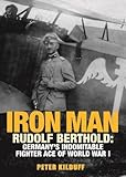 Iron Man: Rudolf Berthold: Germany's Indomitable Fighter Ace of World War I by Peter Kilduff