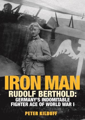 Iron Man: Rudolf Berthold: Germany's Indomitable Fighter Ace of World War I by Peter Kilduff