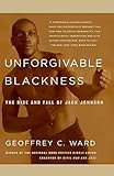 Unforgivable Blackness: The Rise and Fall of Jack Johnson by Geoffrey C. Ward