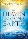 'Til Heaven Invades Earth: Power Principles About Praying for Others