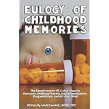 Eulogy of Childhood Memories: The Transformation of a Man-How He Overcame Childhood Trauma, Institutionalization, Drug Addiction, and His Own Mind.