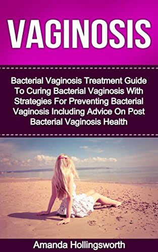 Vaginosis: Bacterial Vaginosis Treatment Guide To Curing Bacterial Vaginosis With Strategies For Preventing Bacterial Vaginosis Including Advice On Post ... And Vaginitis Treatment, Cure And Recovery)