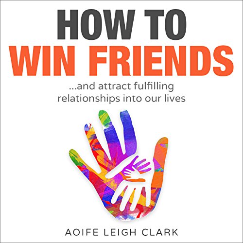 How To Win Friends: ...and attract fulfilling relationships into our lives (How to win friends and influence people, Declutter your mind, Minimalism books, ... minimalism books, living forward) Book 1)
