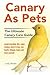 Canary As Pets: Canary breeding, diet, cages, singing, where to buy, cost, health, lifespan, types, and more covered! The Ultimate Canary Care Guide by Lolly Brown
