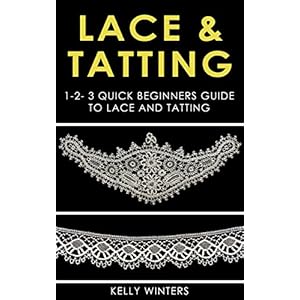 LACE & TATTING: 1-2-3 Quick Beginners Guide to Lace and Tatting (Crocheting, Cross-Stitching, Embroidery, Knitting, Needlepoint)