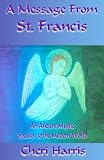 A Message From St. Francis: An Ancient Mystic Speaks To The Modern World by Cheri Harris
