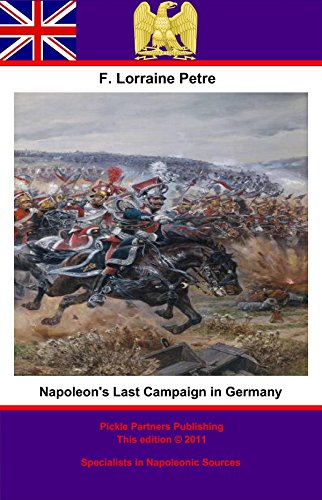 Napoleon's Last Campaign in Germany by Francis Loraine Petre O.B.E