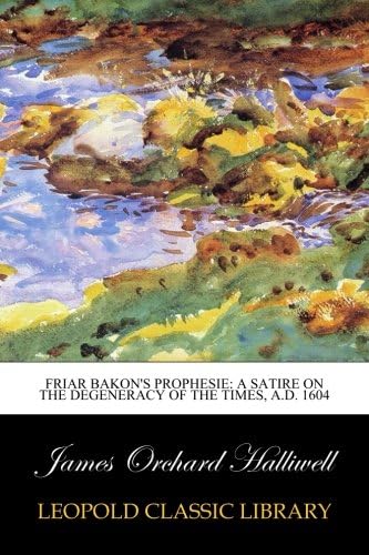 Friar Bakon's Prophesie: A Satire on the degeneracy of the times, A.D. 1604 Paperback – October 12, 2015
