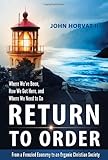 Return to Order: From a Frenzied Economy to an Organic Christian Society--Where We&rsquo;ve Been, How We Got Here, and Where We Need to Go