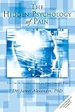 The Hidden Psychology of Pain: The Use of Understanding to Heal Chronic Pain by Dr. James Alexander