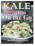 Kale Recipes on the GO: 50 Light and Healthy Recipes Soups, Salads, Lunch, Dinner and Smoothies by Lisa Merrita