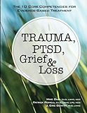 Trauma, PTSD, Grief &amp; Loss: The 10 Core Competencies for Evidence-Based Treatment
