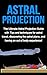 Astral Projection: The ultimate astral projection guide with tips and techniques for astral travel, discovering the astral plane, and having an out of body experience!