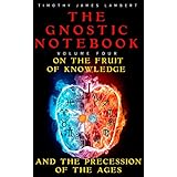 The Gnostic Notebook: Volume Four: On the Fruit of Knowledge and the Precession of the Ages