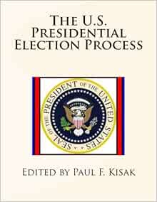 Amazon Com The U S Presidential Election Process 9781530293162 Kisak Edited By Paul F Books
